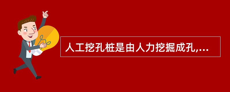 人工挖孔桩是由人力挖掘成孔,放入钢筋笼,最后浇筑混凝土而成的桩。判断对错