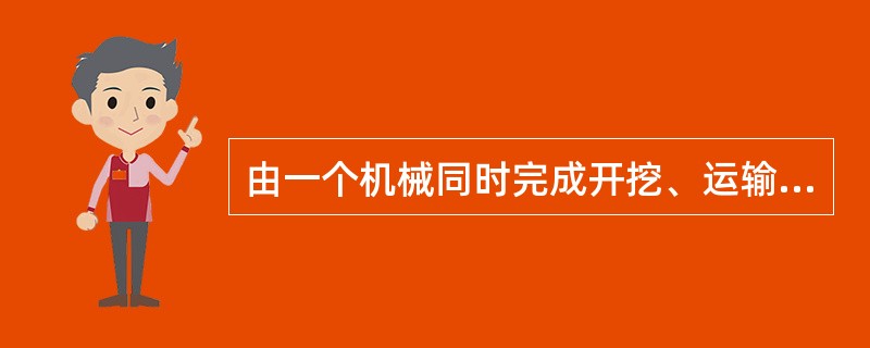 由一个机械同时完成开挖、运输、卸土任务的有()。A斗轮式挖掘机B采砂船、推土机C
