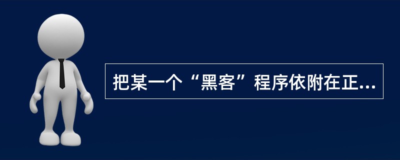 把某一个“黑客”程序依附在正常程序中,使用正常程序时,替“黑客”完成某一任务。这