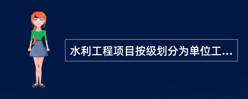 水利工程项目按级划分为单位工程、( )、单元(工序)工程等三级。