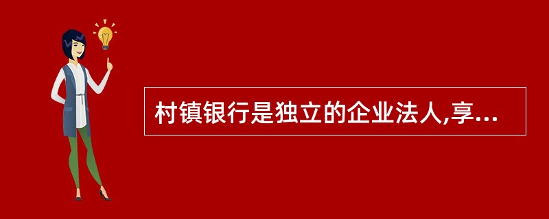 村镇银行是独立的企业法人,享有由股东投资形成的全部法人财产权,依法享有民事权利,