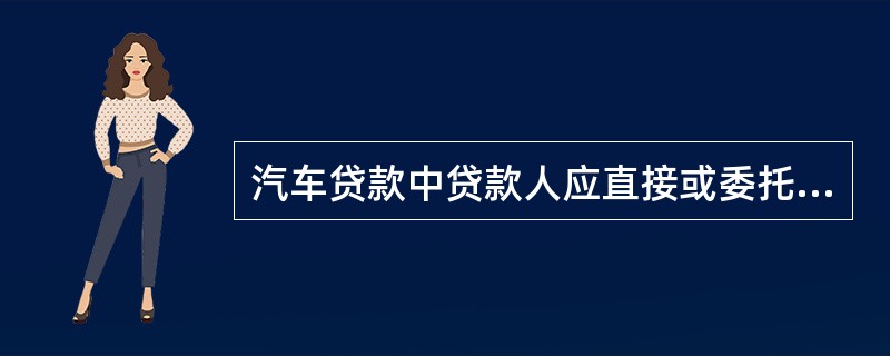 汽车贷款中贷款人应直接或委托指定经销商受理汽车贷款申请,完善审贷分离制度,加强贷