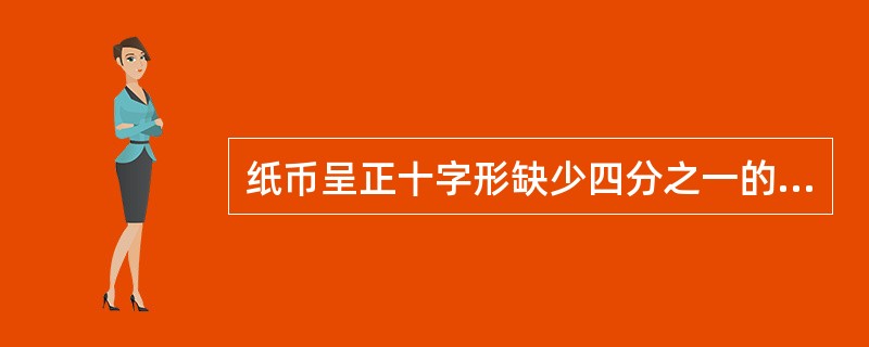 纸币呈正十字形缺少四分之一的,按原面额的一半兑换。判断对错