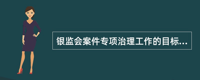 银监会案件专项治理工作的目标是:大案要案数量逐步下降、案件堵截成功率明显上升。判