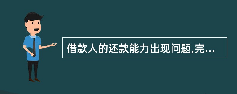 借款人的还款能力出现问题,完全依靠其正常的经营收入已无法足额偿还贷款本息,即使执