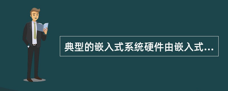 典型的嵌入式系统硬件由嵌入式最小硬件系统及相关通道或接口组成,若一个嵌入式系统需