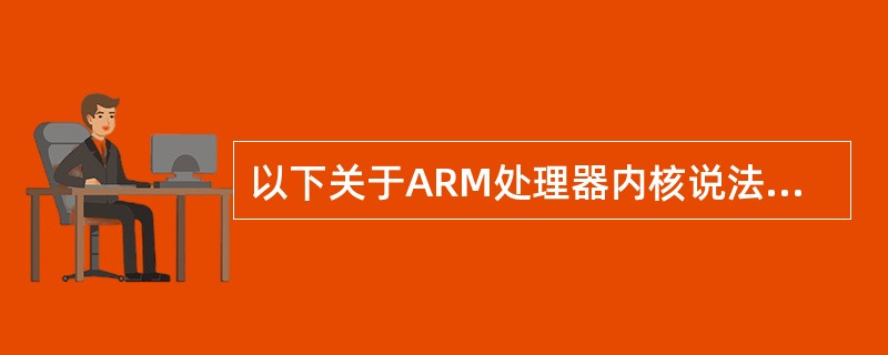 以下关于ARM处理器内核说法正确的是()。