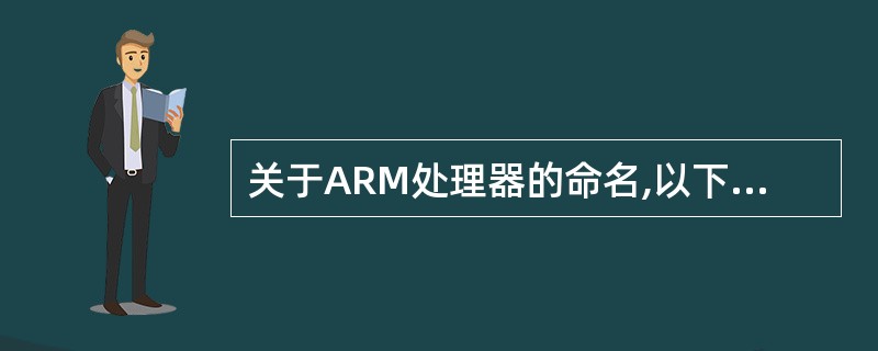 关于ARM处理器的命名,以下说法错误的是()。