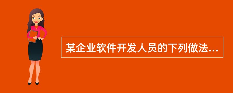 某企业软件开发人员的下列做法中,不正确的是( )