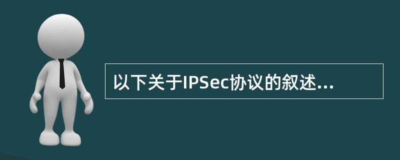 以下关于IPSec协议的叙述中,正确的是()A、IPSec协议是解决IP协议安全