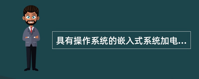 具有操作系统的嵌入式系统加电后最初执行的操作称为引导或者自举(Boot),对应的