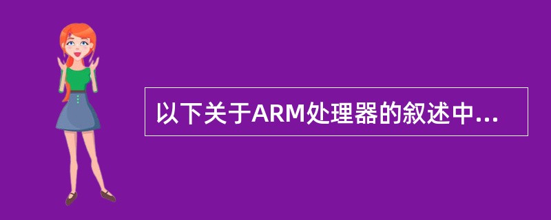 以下关于ARM处理器的叙述中,错误的是()。