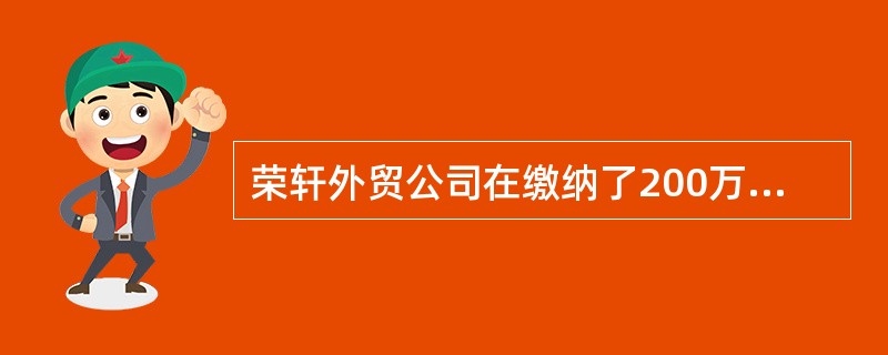 荣轩外贸公司在缴纳了200万元的税款以后,采取虚报出口的手段,骗取税务机关退税2