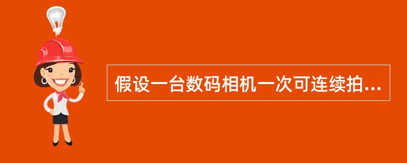 假设一台数码相机一次可连续拍摄24位色(真彩色)的4096 x 4096的彩色相