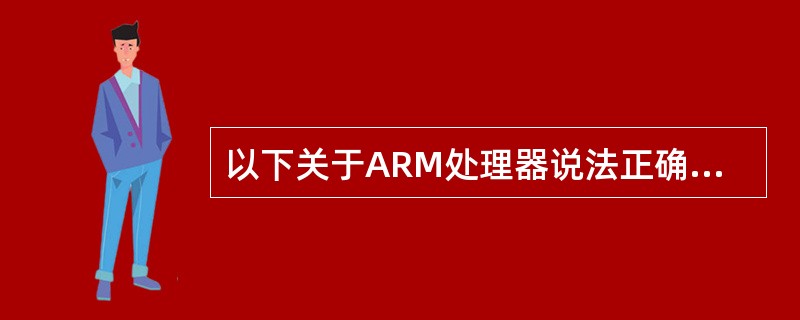 以下关于ARM处理器说法正确的是()。