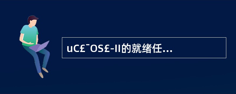 uC£¯OS£­II的就绪任务登记在___(33)____表中,OSRdyTbl