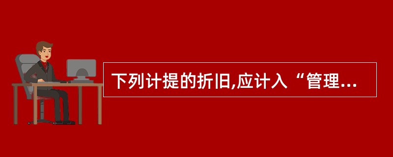 下列计提的折旧,应计入“管理费用”账户核算的是( )。