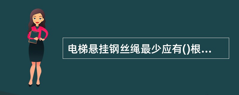 电梯悬挂钢丝绳最少应有()根,每根钢丝绳应是独立的。