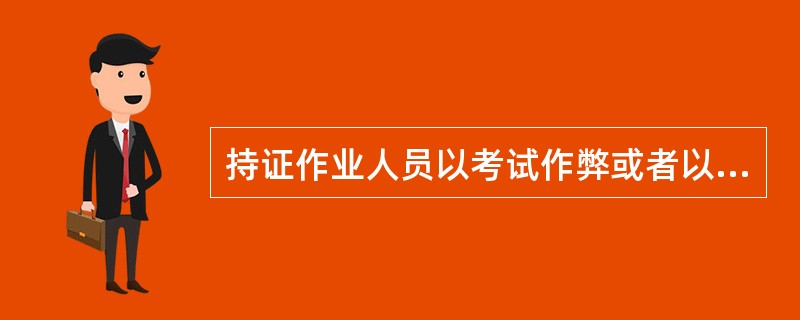 持证作业人员以考试作弊或者以其他欺骗方式取得《特种设备作业人员证》的,撤销《特种