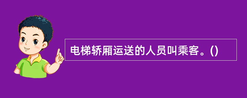 电梯轿厢运送的人员叫乘客。()