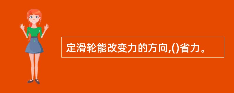 定滑轮能改变力的方向,()省力。