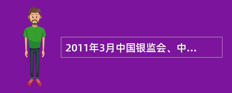 2011年3月中国银监会、中国人民银行、国家发展改革委联合下发了《关于银行业金融