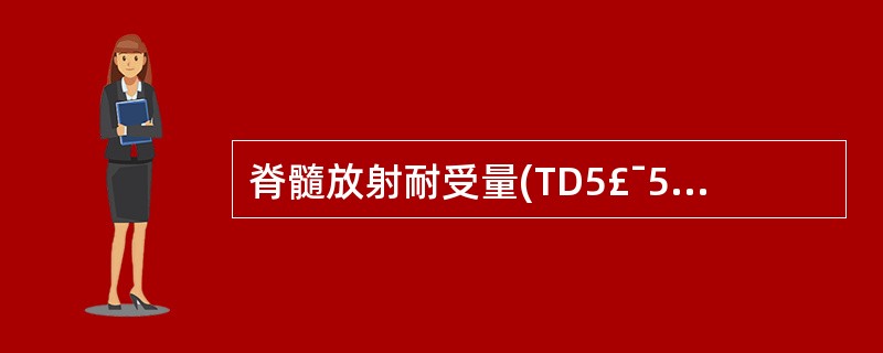 脊髓放射耐受量(TD5£¯5)是()。A、35GYB、45GYC、50GYD、5