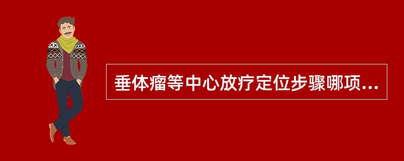 垂体瘤等中心放疗定位步骤哪项是不必要的()。A、病人按体位要求仰卧在定位床B、肩