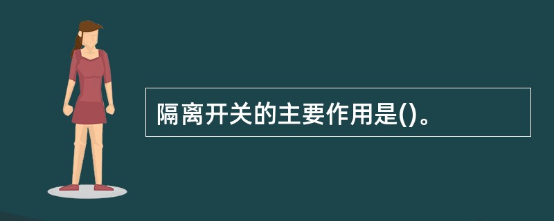 隔离开关的主要作用是()。