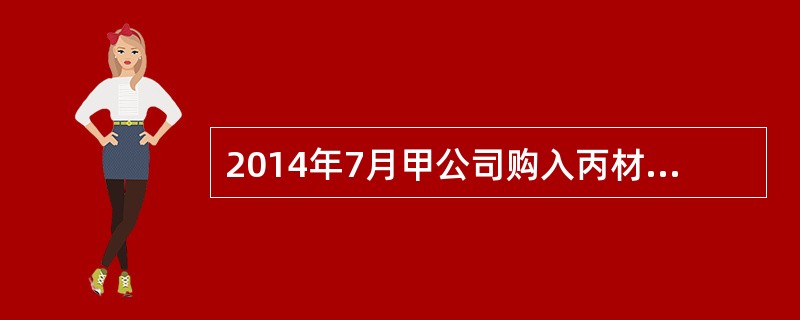 2014年7月甲公司购入丙材料一批,材料已验收入库,发票账单未到,月末按照计划成