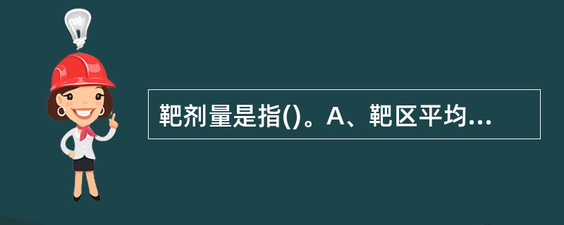 靶剂量是指()。A、靶区平均剂量B、靶区中位剂量C、靶去最大剂量D、靶区模剂量E