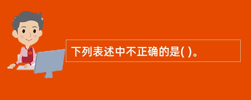 下列表述中不正确的是( )。