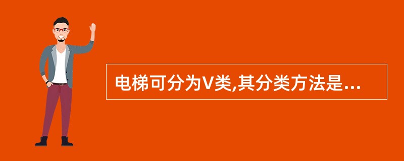 电梯可分为V类,其分类方法是根据()进行分类的。