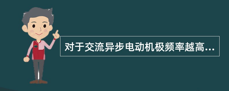 对于交流异步电动机极频率越高,电动机额定转速越()。