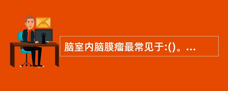 脑室内脑膜瘤最常见于:()。A、侧脑室额角B、侧脑室三角区C、侧脑室体部D、第三