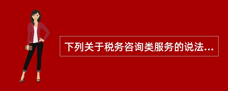 下列关于税务咨询类服务的说法不正确的是( )。