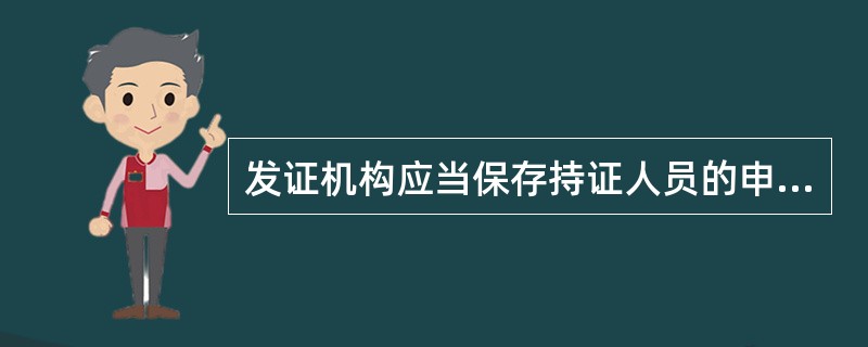 发证机构应当保存持证人员的申办资料备查,保存期限一般不低于 () 年。