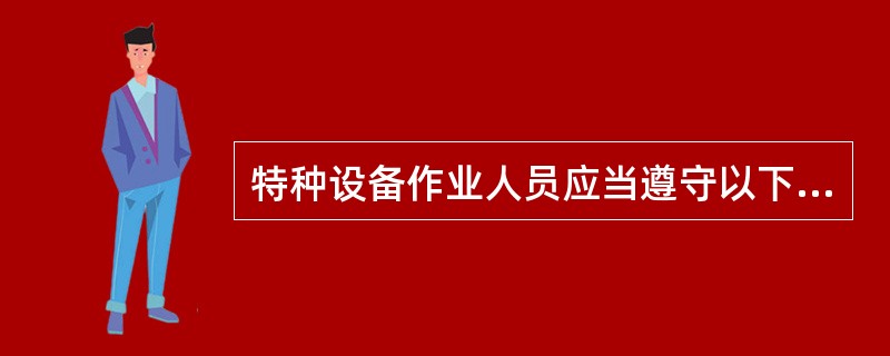 特种设备作业人员应当遵守以下规定