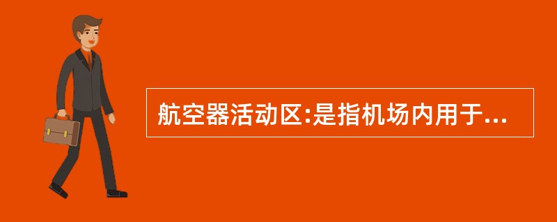 航空器活动区:是指机场内用于航空器起飞、着陆以及与此有关的地面活动区域(包括:跑