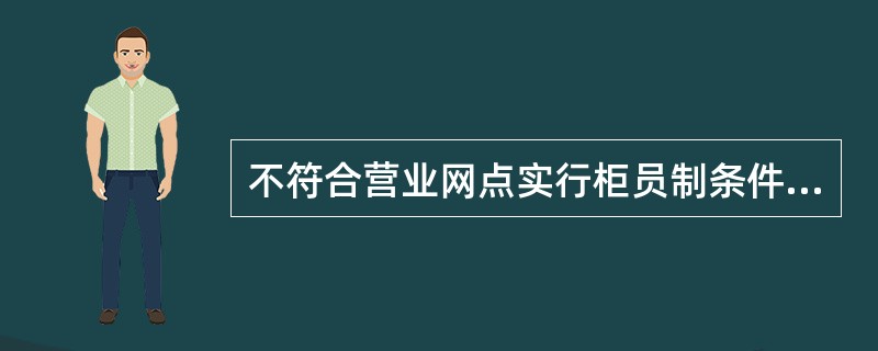 不符合营业网点实行柜员制条件的是( )。A、会计基础工作达到规范化要求;B、各项