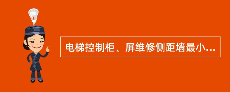 电梯控制柜、屏维修侧距墙最小不小于()mm.