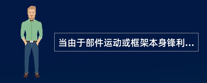 当由于部件运动或框架本身锋利边缘具有损伤导线和电缆的危险时,则与电气安全装置连接