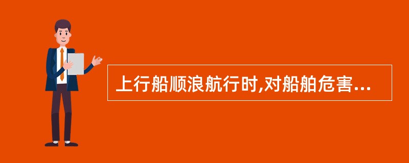 上行船顺浪航行时,对船舶危害最大的情况是: