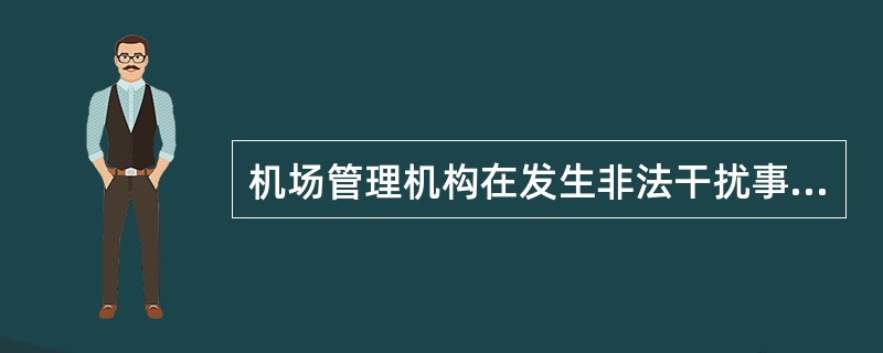 机场管理机构在发生非法干扰事件、因安保原因造成的安全事故、重要威胁信息等事件后,