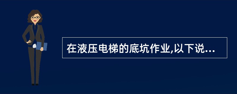 在液压电梯的底坑作业,以下说法错误的是()。