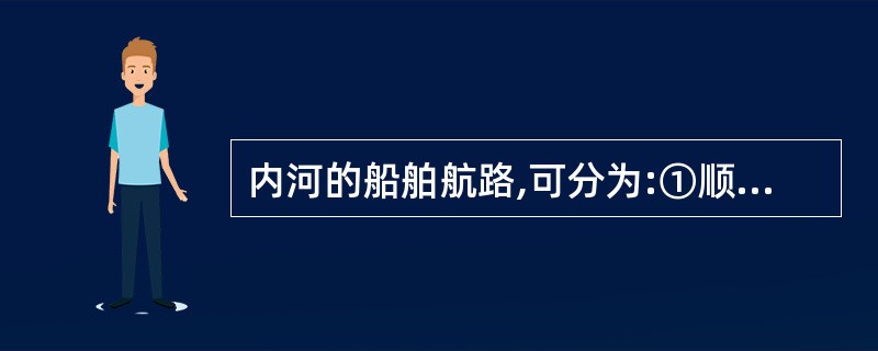 内河的船舶航路,可分为:①顺、逆流航路②过河航路⑧规定航路与推荐航路