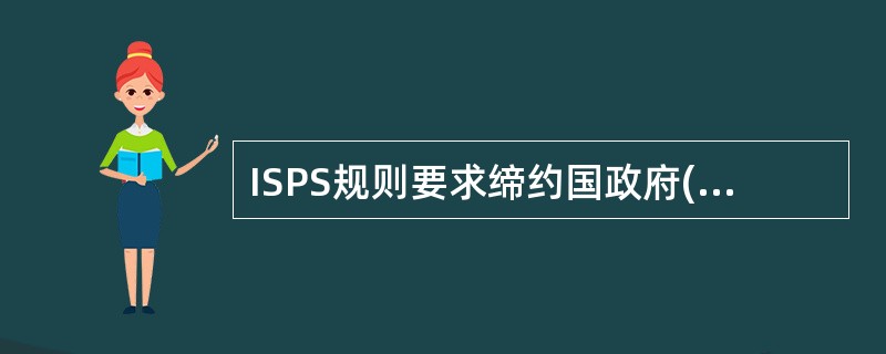 ISPS规则要求缔约国政府(船旗国主管机关)( )。①规定适当的保安等级;②批准