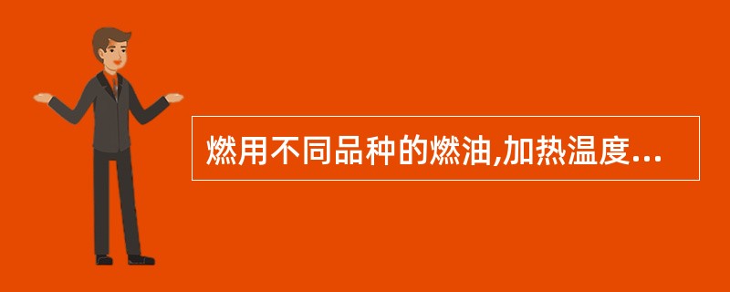 燃用不同品种的燃油,加热温度也不同,在雾化加热器中的温度应按( )。