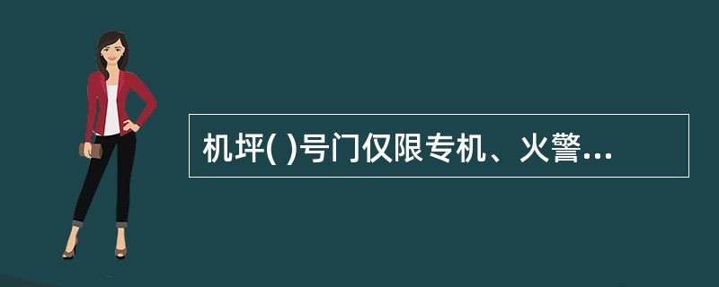 机坪( )号门仅限专机、火警任务等特殊情况时使用,由机场公安分局负责管理