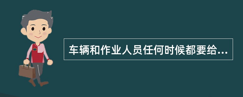 车辆和作业人员任何时候都要给航空器让道。()